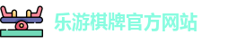 乐游棋牌(中国)官方网站 - LY Board Games